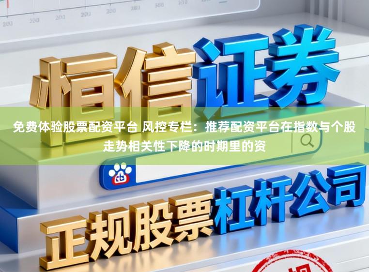 免费体验股票配资平台 风控专栏：推荐配资平台在指数与个股走势相关性下降的时期里的资