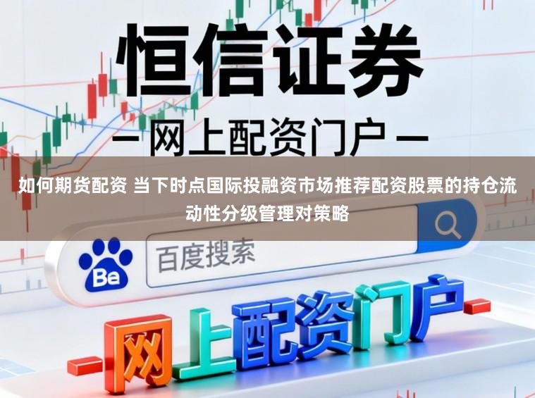 如何期货配资 当下时点国际投融资市场推荐配资股票的持仓流动性分级管理对策略
