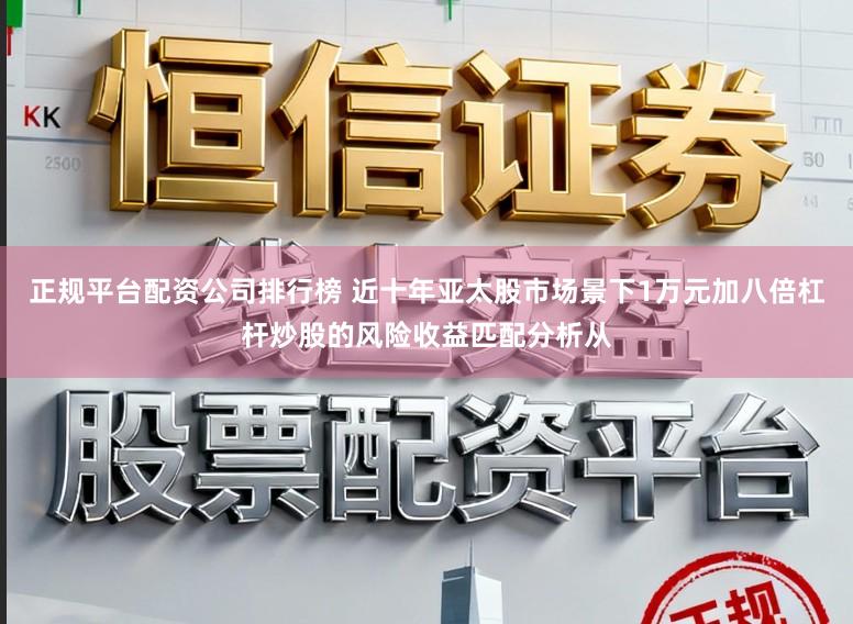 正规平台配资公司排行榜 近十年亚太股市场景下1万元加八倍杠杆炒股的风险收益匹配分析从