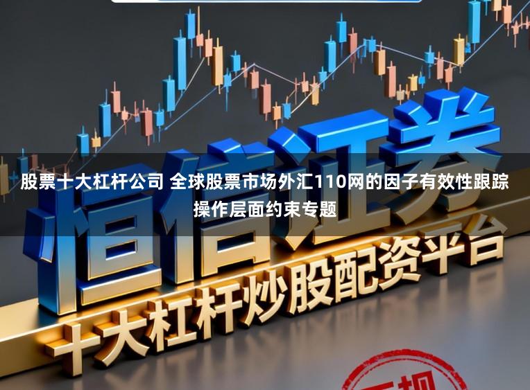 股票十大杠杆公司 全球股票市场外汇110网的因子有效性跟踪操作层面约束专题