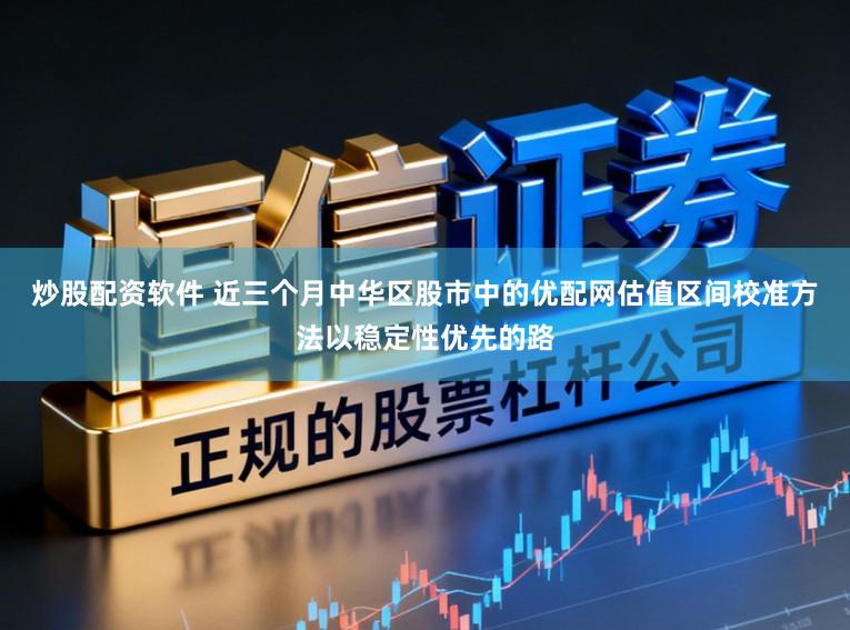炒股配资软件 近三个月中华区股市中的优配网估值区间校准方法以稳定性优先的路