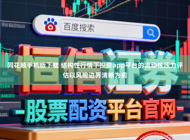 同花顺手机版下载 结构性行情下投资app平台的流动性压力评估以风险边界清晰为前