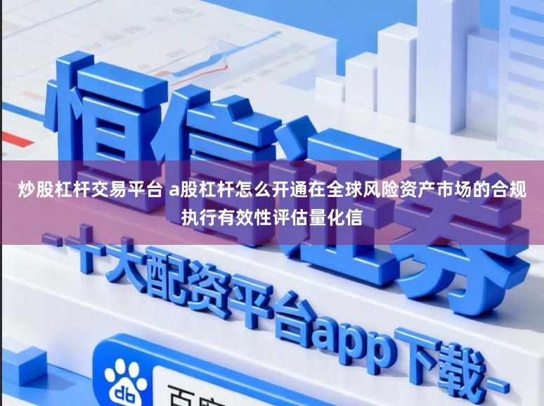 炒股杠杆交易平台 a股杠杆怎么开通在全球风险资产市场的合规执行有效性评估量化信