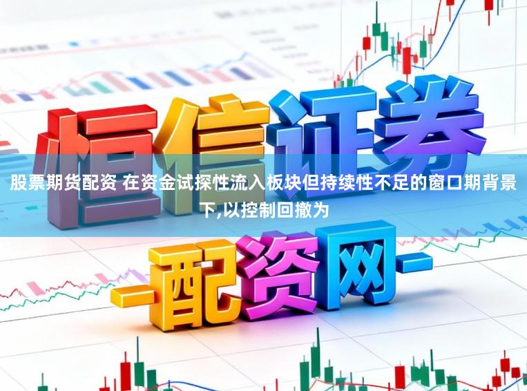 股票期货配资 在资金试探性流入板块但持续性不足的窗口期背景下，以控制回撤为