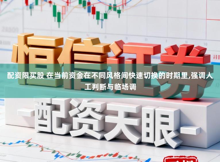 配资限买股 在当前资金在不同风格间快速切换的时期里，强调人工判断与临场调