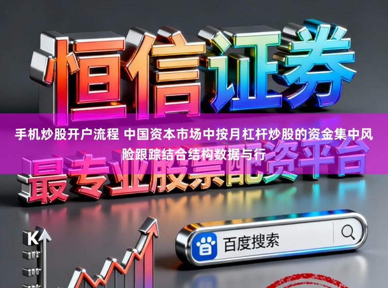 手机炒股开户流程 中国资本市场中按月杠杆炒股的资金集中风险跟踪结合结构数据与行