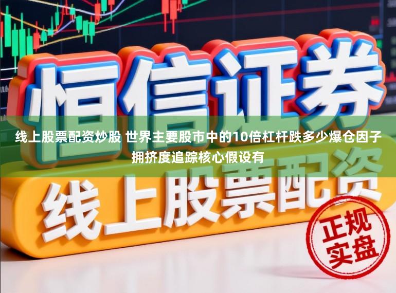 线上股票配资炒股 世界主要股市中的10倍杠杆跌多少爆仓因子拥挤度追踪核心假设有