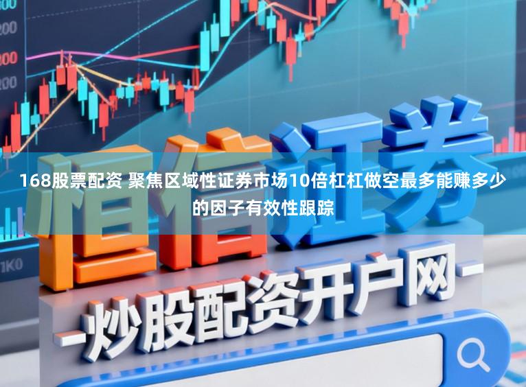 168股票配资 聚焦区域性证券市场10倍杠杠做空最多能赚多少的因子有效性跟踪