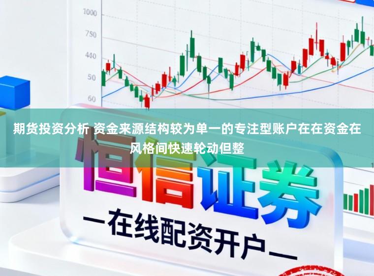 期货投资分析 资金来源结构较为单一的专注型账户在在资金在风格间快速轮动但整
