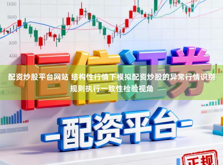 配资炒股平台网站 结构性行情下模拟配资炒股的异常行情识别规则执行一致性检验视角