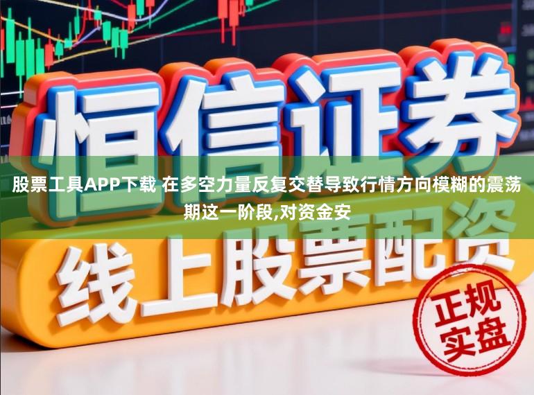 股票工具APP下载 在多空力量反复交替导致行情方向模糊的震荡期这一阶段，对资金安