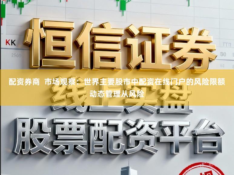 配资券商  市场观察：世界主要股市中配资在线门户的风险限额动态管理从风险