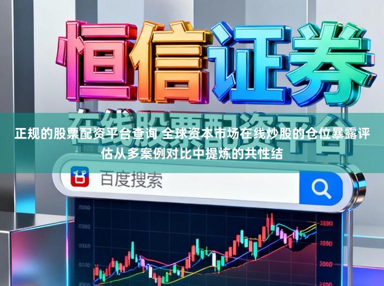 正规的股票配资平台查询 全球资本市场在线炒股的仓位暴露评估从多案例对比中提炼的共性结