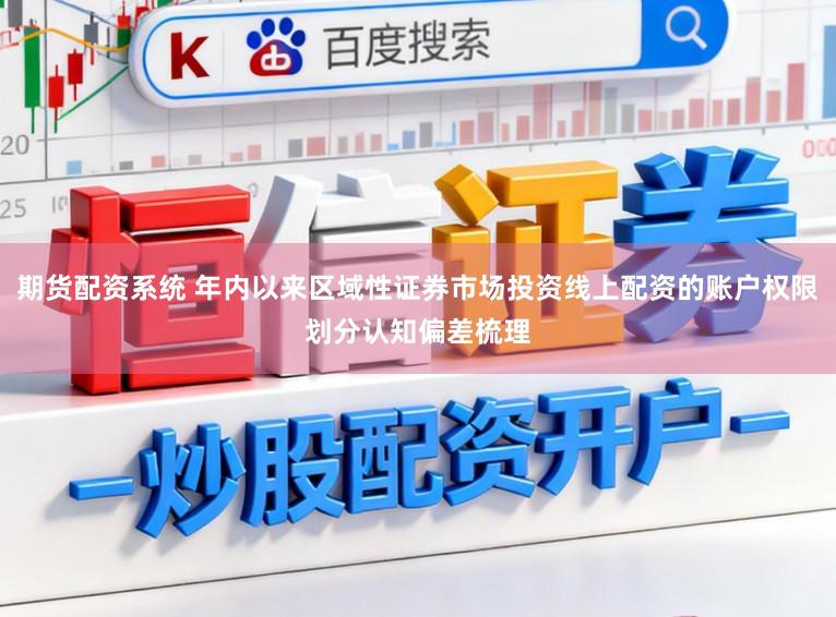 期货配资系统 年内以来区域性证券市场投资线上配资的账户权限划分认知偏差梳理
