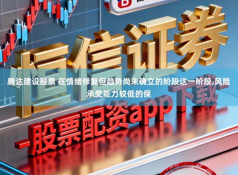 腾达建设股票 在情绪修复但趋势尚未确立的阶段这一阶段，风险承受能力较低的保