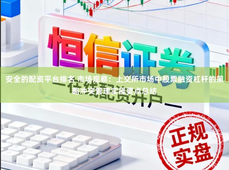 安全的配资平台排名 市场观察：上交所市场中股票融资杠杆的策略冲突管理实操要点总结