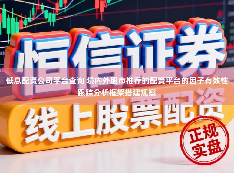 低息配资公司平台查询 境内外股市推荐的配资平台的因子有效性跟踪分析框架搭建观察