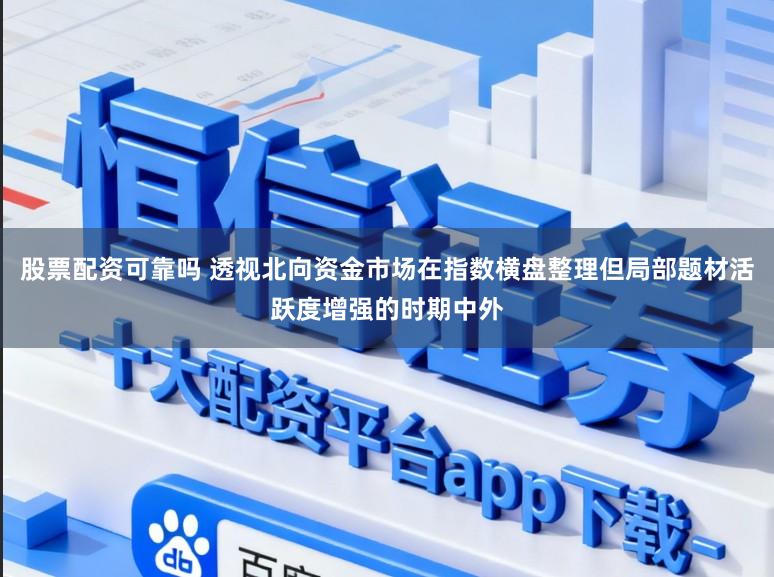 股票配资可靠吗 透视北向资金市场在指数横盘整理但局部题材活跃度增强的时期中外