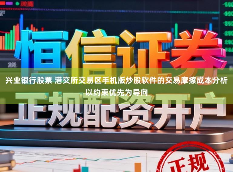 兴业银行股票 港交所交易区手机版炒股软件的交易摩擦成本分析以约束优先为导向