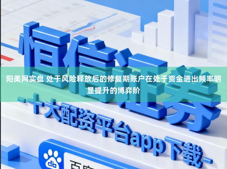 阳美网实盘 处于风险释放后的修复期账户在处于资金进出频率明显提升的博弈阶