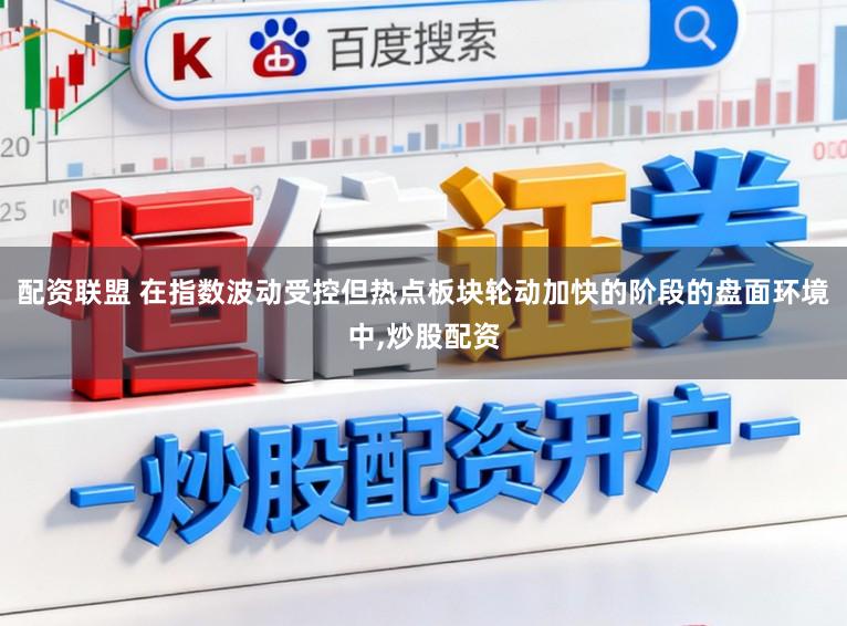 配资联盟 在指数波动受控但热点板块轮动加快的阶段的盘面环境中,炒股配资