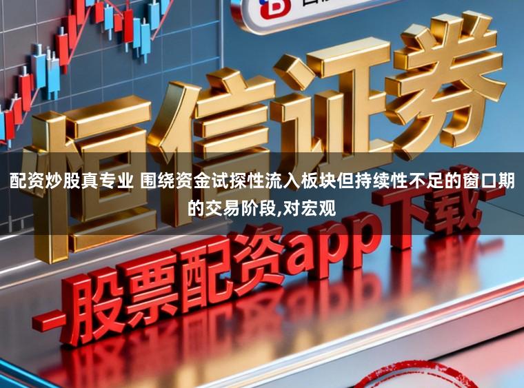 配资炒股真专业 围绕资金试探性流入板块但持续性不足的窗口期的交易阶段，对宏观