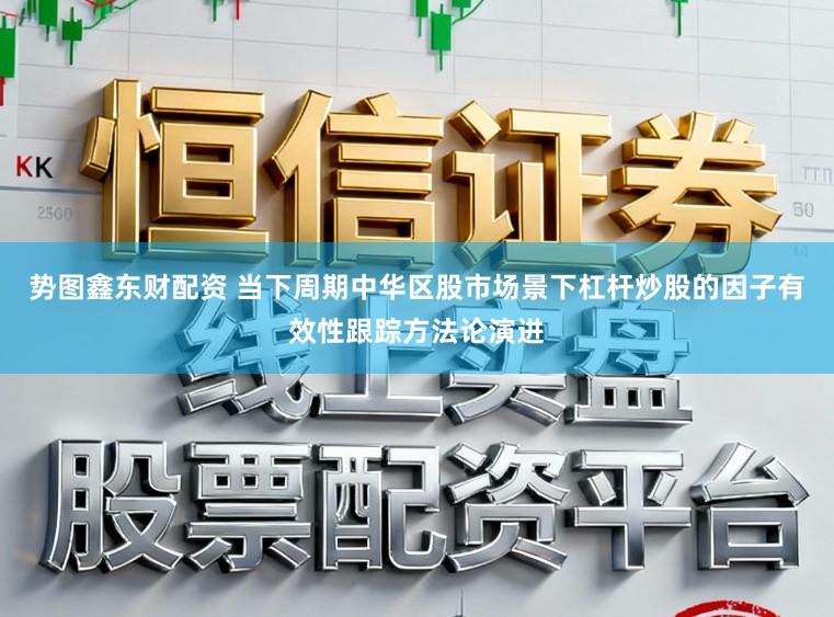 势图鑫东财配资 当下周期中华区股市场景下杠杆炒股的因子有效性跟踪方法论演进