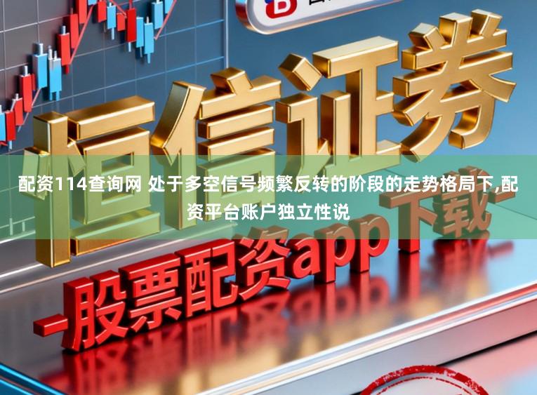 配资114查询网 处于多空信号频繁反转的阶段的走势格局下,配资平台账户独立性说