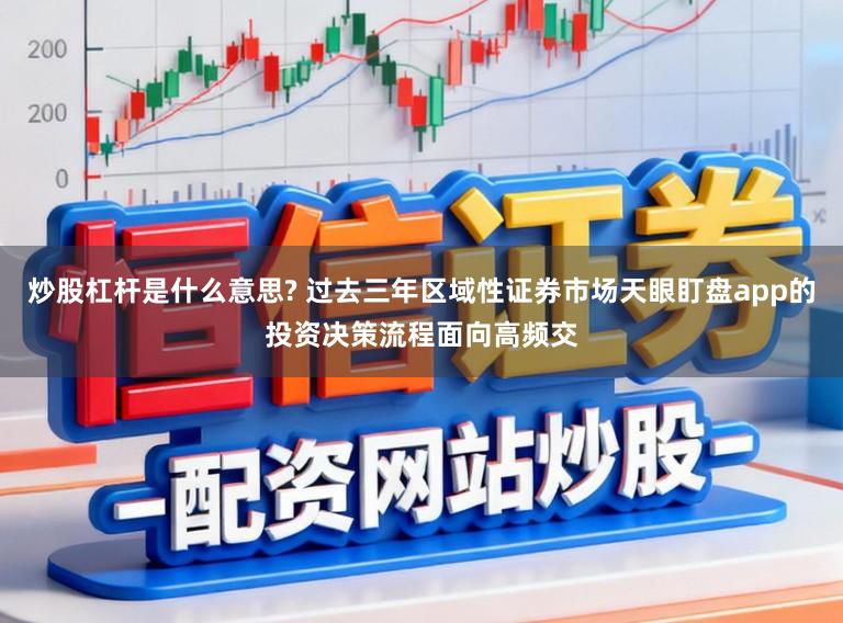 炒股杠杆是什么意思? 过去三年区域性证券市场天眼盯盘app的投资决策流程面向高频交