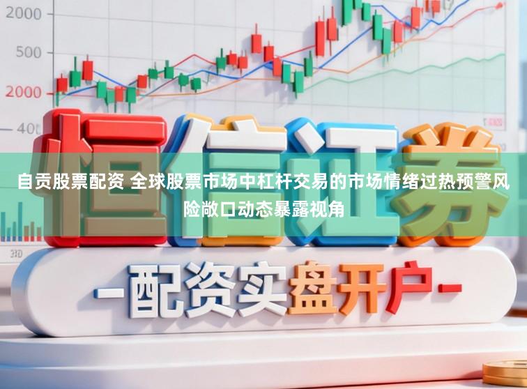 自贡股票配资 全球股票市场中杠杆交易的市场情绪过热预警风险敞口动态暴露视角