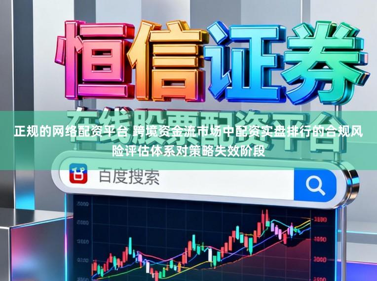 正规的网络配资平台 跨境资金流市场中配资实盘排行的合规风险评估体系对策略失效阶段