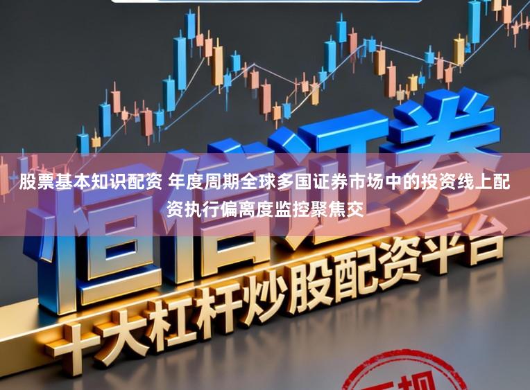 股票基本知识配资 年度周期全球多国证券市场中的投资线上配资执行偏离度监控聚焦交