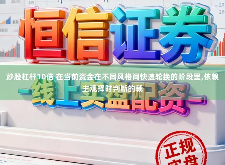 炒股杠杆10倍 在当前资金在不同风格间快速轮换的阶段里，依赖主观择时判断的裁
