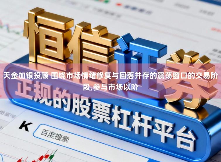 天金加银投顾 围绕市场情绪修复与回落并存的震荡窗口的交易阶段，参与市场以阶