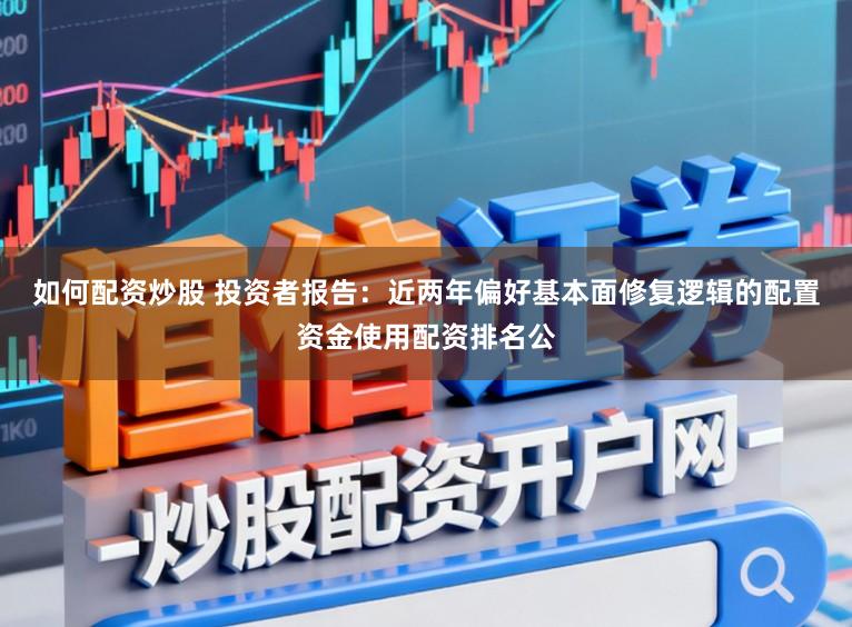 如何配资炒股 投资者报告：近两年偏好基本面修复逻辑的配置资金使用配资排名公