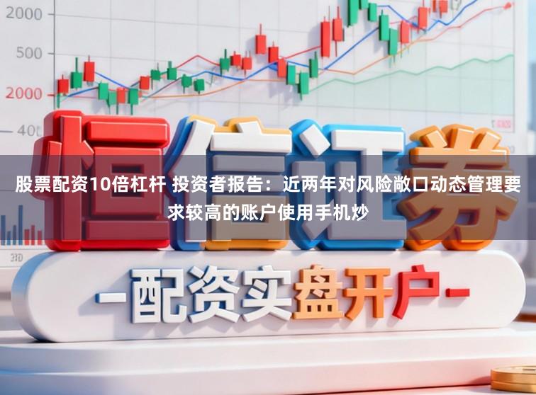 股票配资10倍杠杆 投资者报告：近两年对风险敞口动态管理要求较高的账户使用手机炒