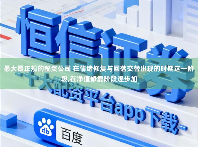 最大最正规的配资公司 在情绪修复与回落交替出现的时期这一阶段,在净值修复阶段逐步加