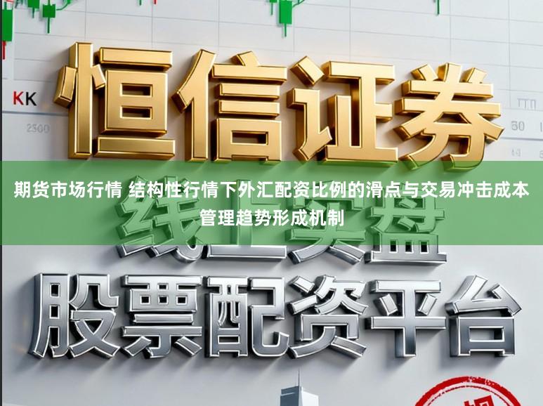期货市场行情 结构性行情下外汇配资比例的滑点与交易冲击成本管理趋势形成机制
