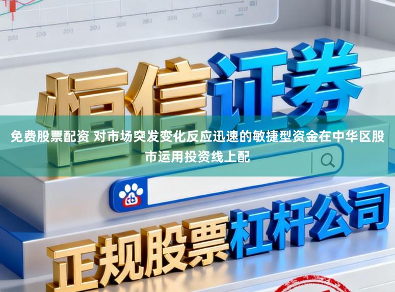 免费股票配资 对市场突发变化反应迅速的敏捷型资金在中华区股市运用投资线上配