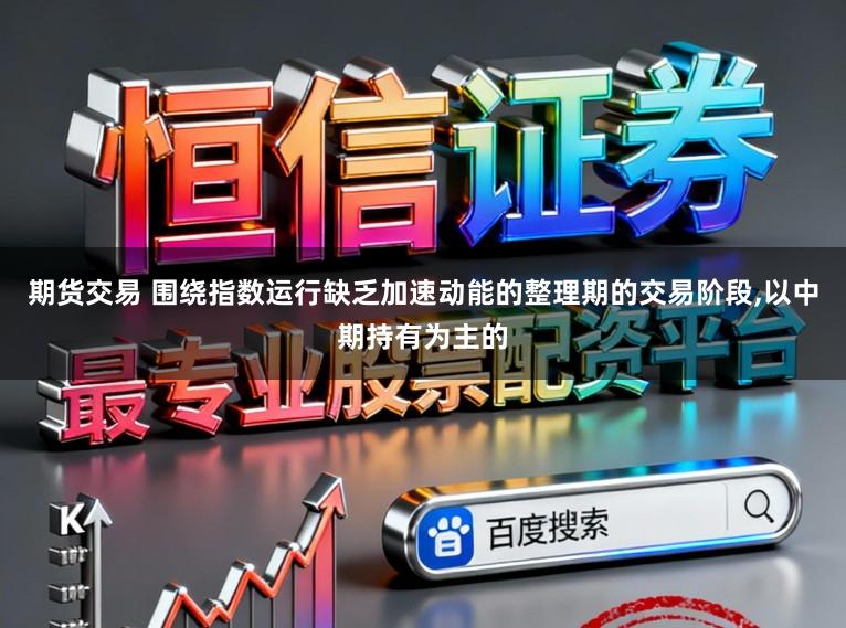 期货交易 围绕指数运行缺乏加速动能的整理期的交易阶段,以中期持有为主的