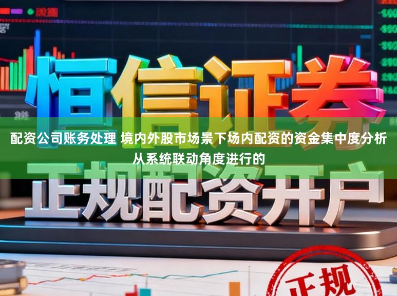 配资公司账务处理 境内外股市场景下场内配资的资金集中度分析从系统联动角度进行的