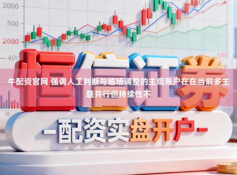 牛配资官网 强调人工判断与临场调整的主观账户在在当前多主题并行但持续性不