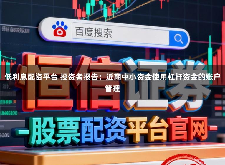 低利息配资平台 投资者报告：近期中小资金使用杠杆资金的账户管理