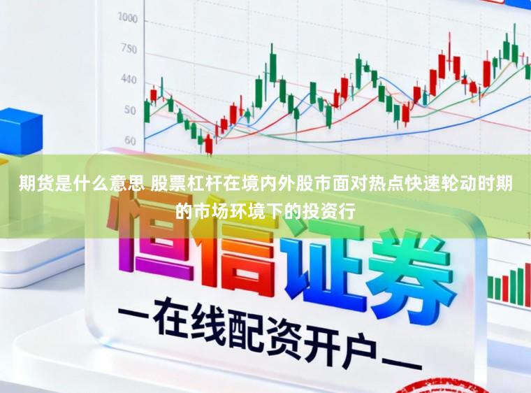 期货是什么意思 股票杠杆在境内外股市面对热点快速轮动时期的市场环境下的投资行