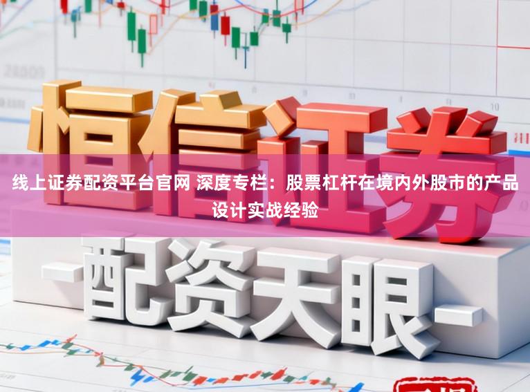 线上证券配资平台官网 深度专栏：股票杠杆在境内外股市的产品设计实战经验