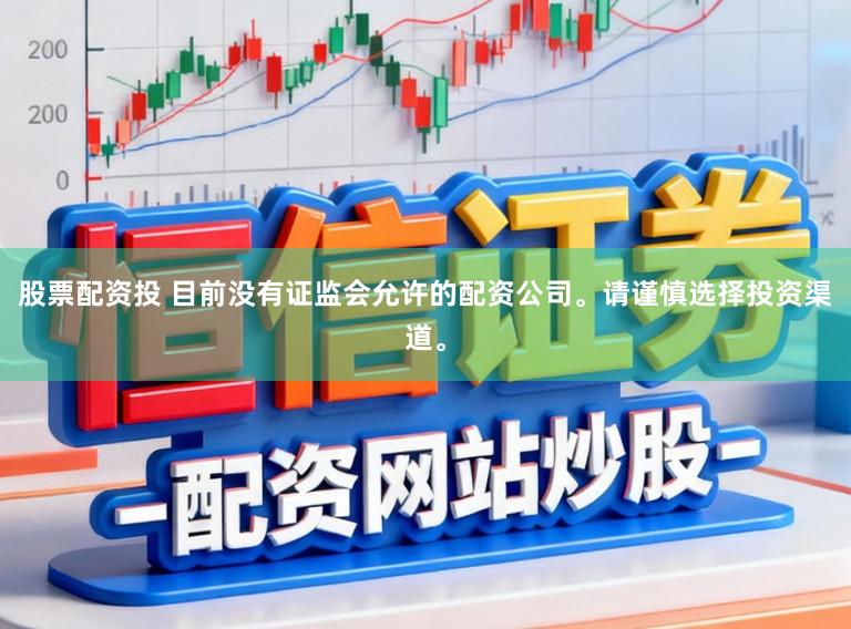 股票配资投 目前没有证监会允许的配资公司。请谨慎选择投资渠道。