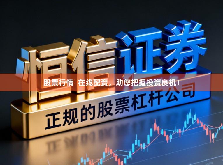 股票行情  在线配资，助您把握投资良机！
