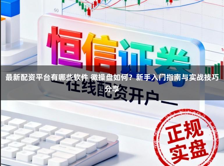 最新配资平台有哪些软件 徽操盘如何？新手入门指南与实战技巧分享