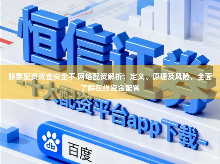股票配资资金安全不 网络配资解析：定义、原理及风险，全面了解在线资金配置