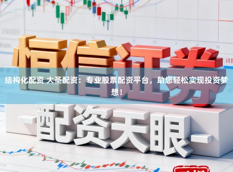 结构化配资 大圣配资：专业股票配资平台，助您轻松实现投资梦想！